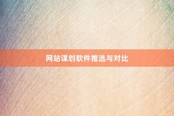 网站谋划软件推选与对比