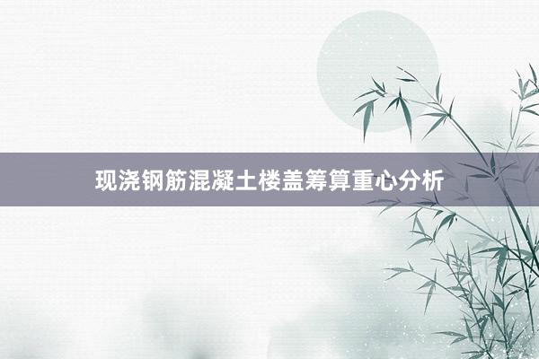 现浇钢筋混凝土楼盖筹算重心分析
