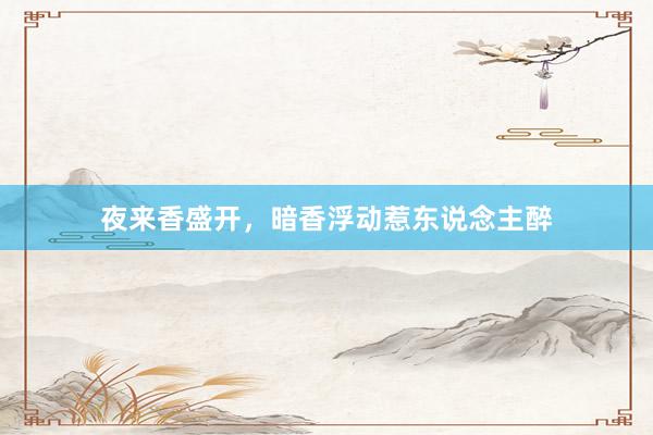 夜来香盛开,暗香浮动惹东说念主醉