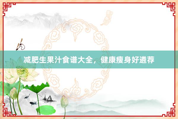 减肥生果汁食谱大全，健康瘦身好遴荐